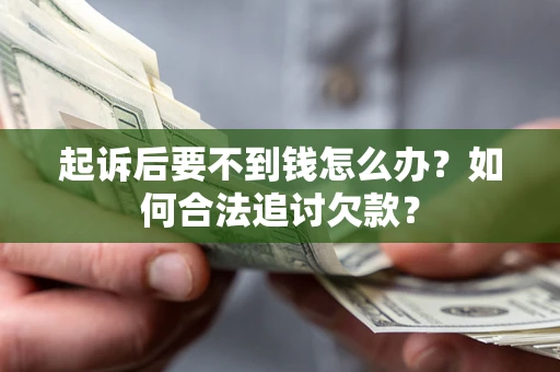 北京起诉后要不到钱怎么办？如何合法追讨欠款？