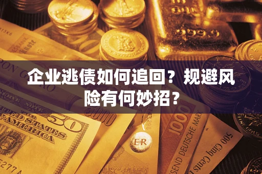 北京企业逃债如何追回？规避风险有何妙招？