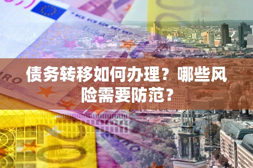 北京债务转移如何办理？哪些风险需要防范？