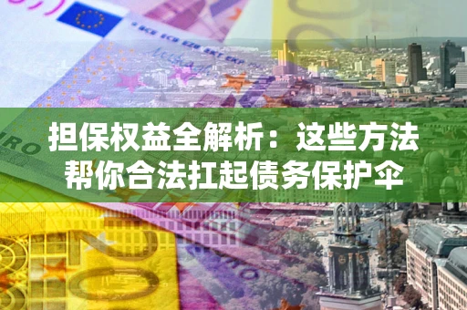 北京担保权益全解析：这些方法帮你合法扛起债务保护伞