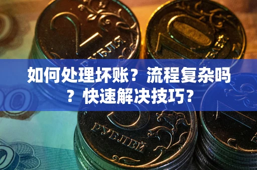 北京如何处理坏账？流程复杂吗？快速解决技巧？