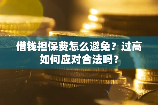 北京借钱担保费怎么避免？过高如何应对合法吗？
