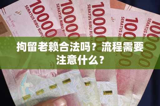 北京拘留老赖合法吗？流程需要注意什么？