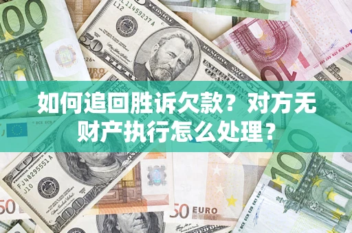 北京如何追回胜诉欠款？对方无财产执行怎么处理？