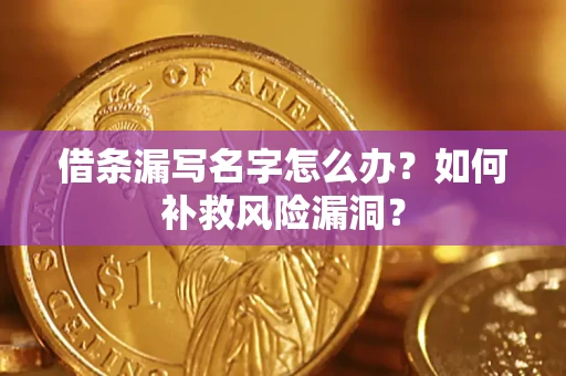 北京借条漏写名字怎么办？如何补救风险漏洞？