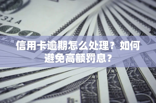 北京信用卡逾期怎么处理？如何避免高额罚息？