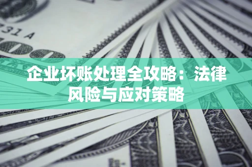 北京企业坏账处理全攻略：法律风险与应对策略