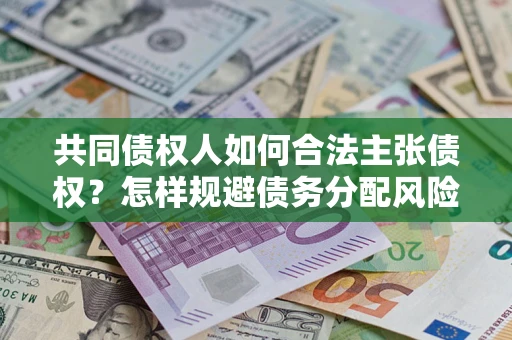 北京共同债权人如何合法主张债权？怎样规避债务分配风险？