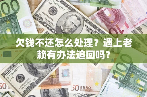 北京欠钱不还怎么处理？遇上老赖有办法追回吗？