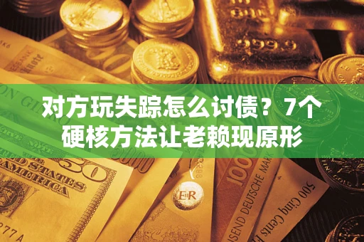 北京对方玩失踪怎么讨债？7个硬核方法让老赖现原形