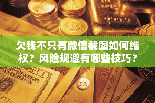 北京欠钱不只有微信截图如何维权？风险规避有哪些技巧？