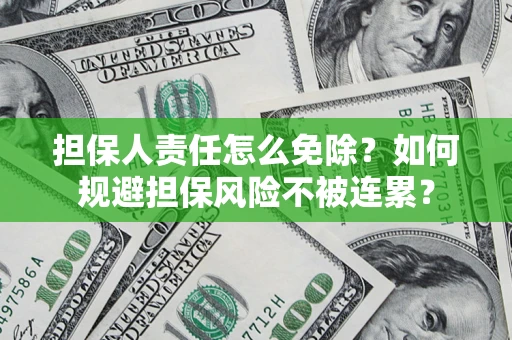 北京担保人责任怎么免除？如何规避担保风险不被连累？
