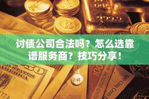 北京讨债公司合法吗？怎么选靠谱服务商？技巧分享！