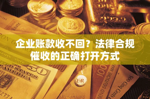 北京企业账款收不回？法律合规催收的正确打开方式