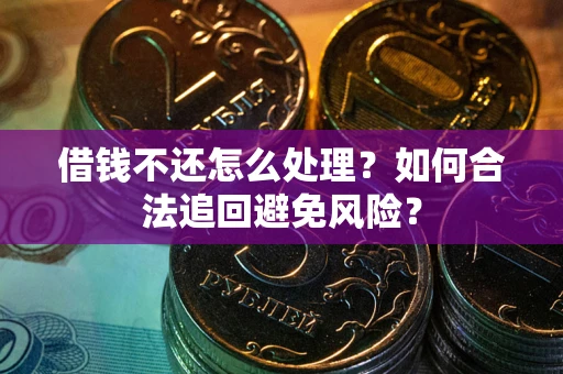 北京借钱不还怎么处理？如何合法追回避免风险？