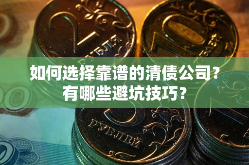 北京如何选择靠谱的清债公司？有哪些避坑技巧？
