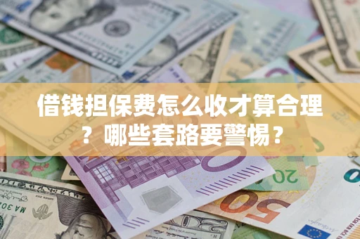 北京借钱担保费怎么收才算合理？哪些套路要警惕？