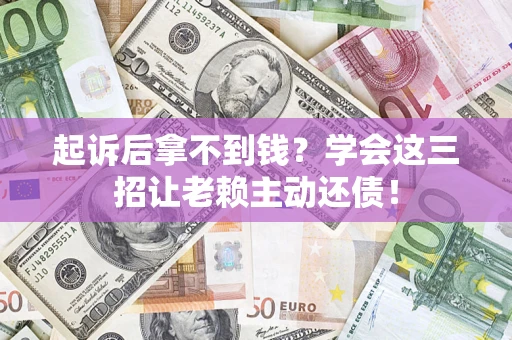 北京起诉后拿不到钱？学会这三招让老赖主动还债！