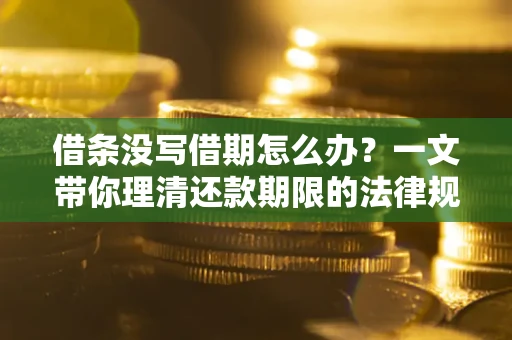 北京借条没写借期怎么办？一文带你理清还款期限的法律规则