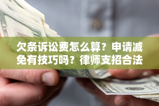 北京欠条诉讼费怎么算？申请减免有技巧吗？律师支招合法省钱