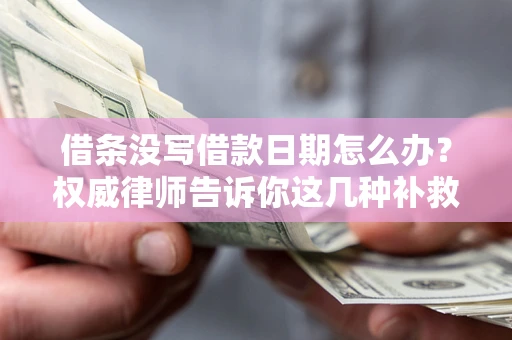 北京借条没写借款日期怎么办？权威律师告诉你这几种补救方法！