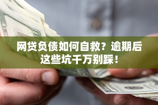 北京网贷负债如何自救？逾期后这些坑千万别踩！