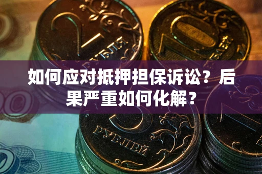 北京如何应对抵押担保诉讼？后果严重如何化解？