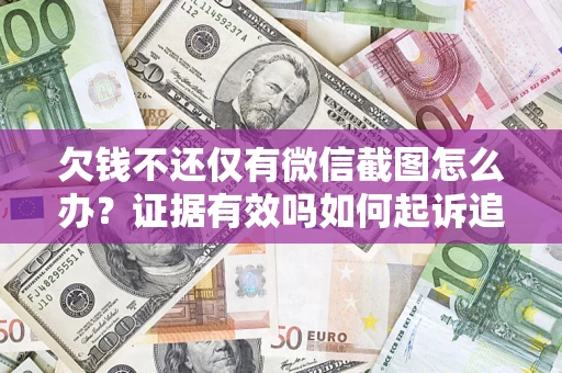 北京欠钱不还仅有微信截图怎么办？证据有效吗如何起诉追回欠款？