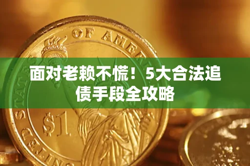 北京面对老赖不慌！5大合法追债手段全攻略