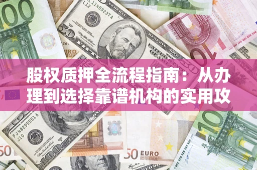 北京股权质押全流程指南：从办理到选择靠谱机构的实用攻略