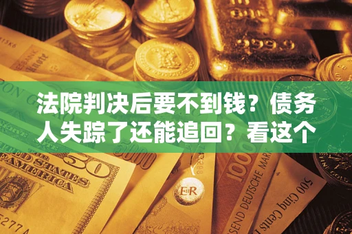 北京法院判决后要不到钱？债务人失踪了还能追回？看这个方法！