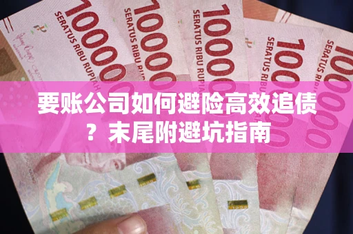 北京要账公司如何避险高效追债？末尾附避坑指南