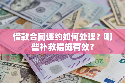 北京借款合同违约如何处理？哪些补救措施有效？