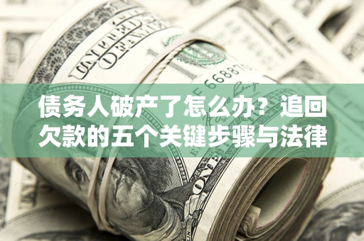 北京债务人破产了怎么办？追回欠款的五个关键步骤与法律策略