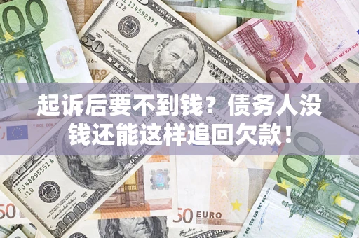 北京起诉后要不到钱？债务人没钱还能这样追回欠款！