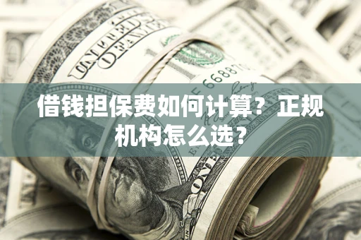 北京借钱担保费如何计算？正规机构怎么选？