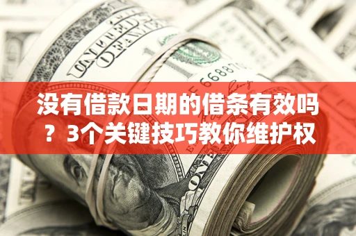 北京没有借款日期的借条有效吗？3个关键技巧教你维护权益
