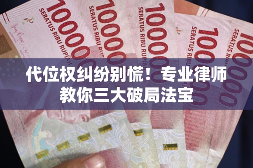 北京代位权纠纷别慌！专业律师教你三大破局法宝