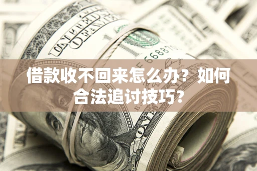 北京借款收不回来怎么办？如何合法追讨技巧？