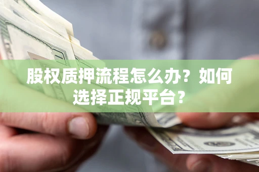 北京股权质押流程怎么办？如何选择正规平台？