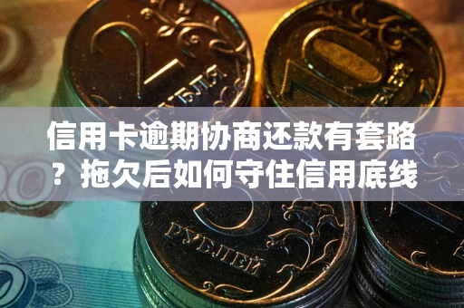 北京信用卡逾期协商还款有套路？拖欠后如何守住信用底线？