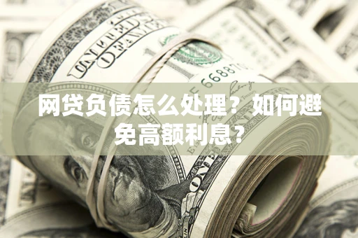 北京网贷负债怎么处理？如何避免高额利息？