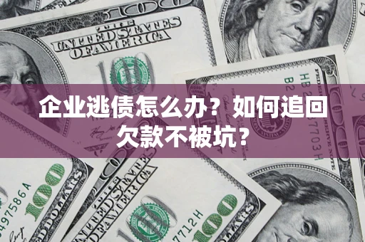 北京企业逃债怎么办？如何追回欠款不被坑？
