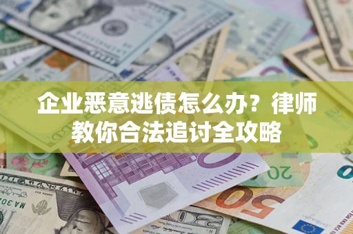 北京企业恶意逃债怎么办？律师教你合法追讨全攻略