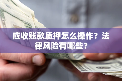 北京应收账款质押怎么操作？法律风险有哪些？