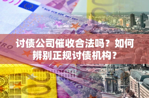 北京讨债公司催收合法吗？如何辨别正规讨债机构？