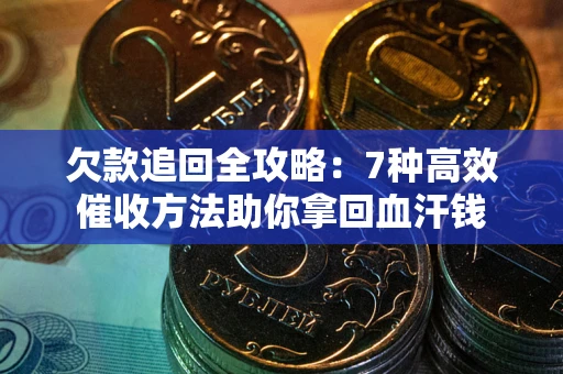 北京欠款追回全攻略：7种高效催收方法助你拿回血汗钱