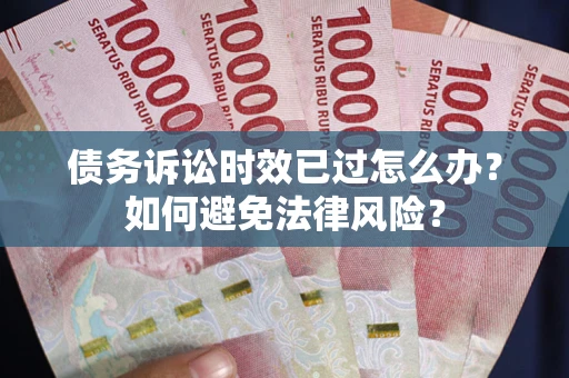 北京债务诉讼时效已过怎么办？如何避免法律风险？