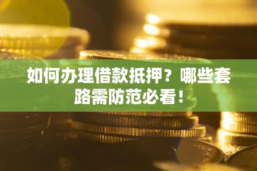 北京如何办理借款抵押？哪些套路需防范必看！