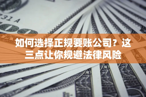 北京如何选择正规要账公司？这三点让你规避法律风险